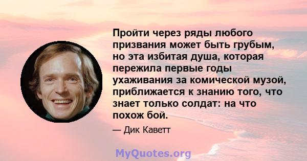 Пройти через ряды любого призвания может быть грубым, но эта избитая душа, которая пережила первые годы ухаживания за комической музой, приближается к знанию того, что знает только солдат: на что похож бой.