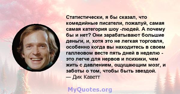 Статистически, я бы сказал, что комедийные писатели, пожалуй, самая самая категория шоу -людей. А почему бы и нет? Они зарабатывают большие деньги, и, хотя это не легкая торговля, особенно когда вы находитесь в своем