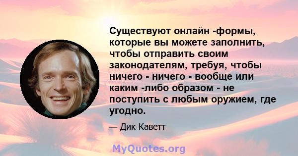 Существуют онлайн -формы, которые вы можете заполнить, чтобы отправить своим законодателям, требуя, чтобы ничего - ничего - вообще или каким -либо образом - не поступить с любым оружием, где угодно.