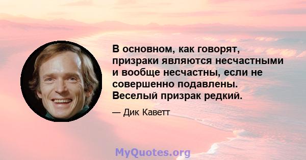 В основном, как говорят, призраки являются несчастными и вообще несчастны, если не совершенно подавлены. Веселый призрак редкий.