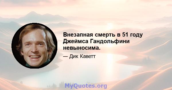 Внезапная смерть в 51 году Джеймса Гандольфини невыносима.