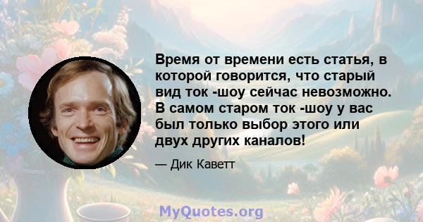 Время от времени есть статья, в которой говорится, что старый вид ток -шоу сейчас невозможно. В самом старом ток -шоу у вас был только выбор этого или двух других каналов!