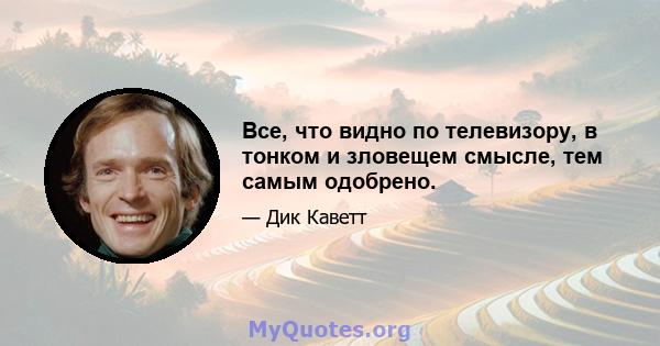 Все, что видно по телевизору, в тонком и зловещем смысле, тем самым одобрено.