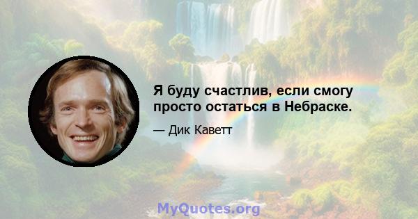 Я буду счастлив, если смогу просто остаться в Небраске.