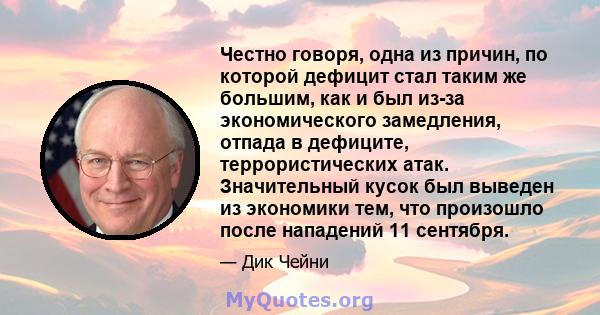 Честно говоря, одна из причин, по которой дефицит стал таким же большим, как и был из-за экономического замедления, отпада в дефиците, террористических атак. Значительный кусок был выведен из экономики тем, что