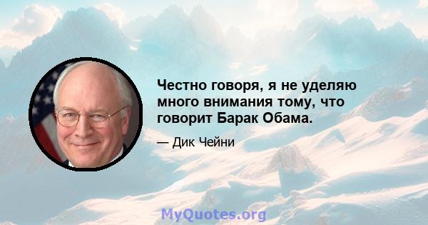 Честно говоря, я не уделяю много внимания тому, что говорит Барак Обама.