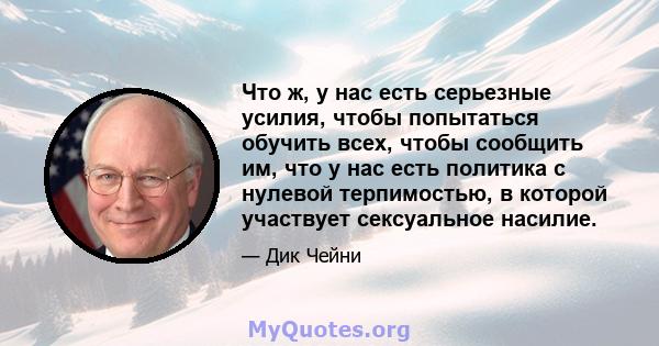 Что ж, у нас есть серьезные усилия, чтобы попытаться обучить всех, чтобы сообщить им, что у нас есть политика с нулевой терпимостью, в которой участвует сексуальное насилие.