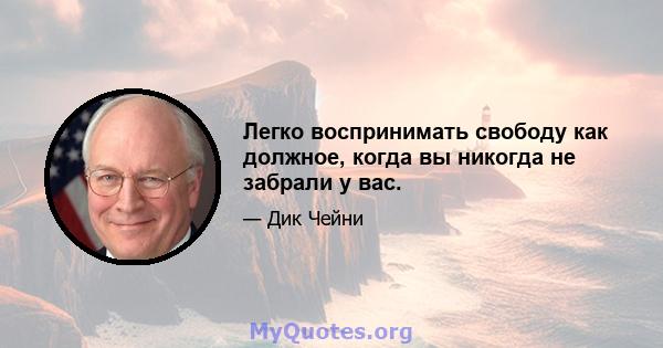 Легко воспринимать свободу как должное, когда вы никогда не забрали у вас.