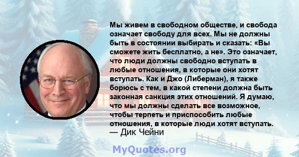 Мы живем в свободном обществе, и свобода означает свободу для всех. Мы не должны быть в состоянии выбирать и сказать: «Вы сможете жить бесплатно, а не». Это означает, что люди должны свободно вступать в любые отношения, 