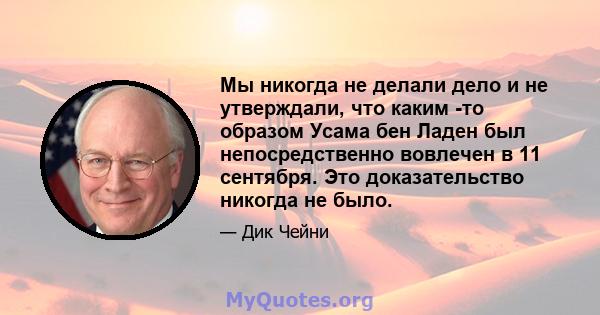 Мы никогда не делали дело и не утверждали, что каким -то образом Усама бен Ладен был непосредственно вовлечен в 11 сентября. Это доказательство никогда не было.