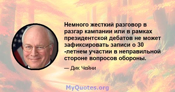 Немного жесткий разговор в разгар кампании или в рамках президентской дебатов не может зафиксировать записи о 30 -летнем участии в неправильной стороне вопросов обороны.