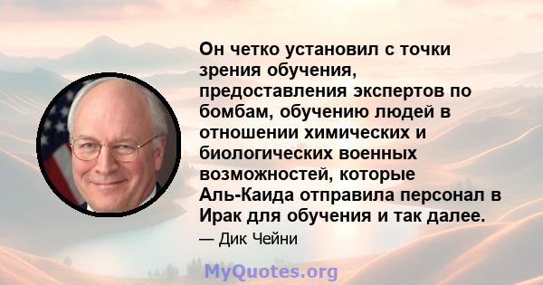 Он четко установил с точки зрения обучения, предоставления экспертов по бомбам, обучению людей в отношении химических и биологических военных возможностей, которые Аль-Каида отправила персонал в Ирак для обучения и так