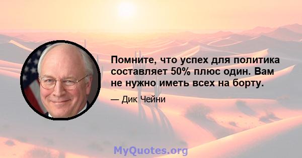 Помните, что успех для политика составляет 50% плюс один. Вам не нужно иметь всех на борту.