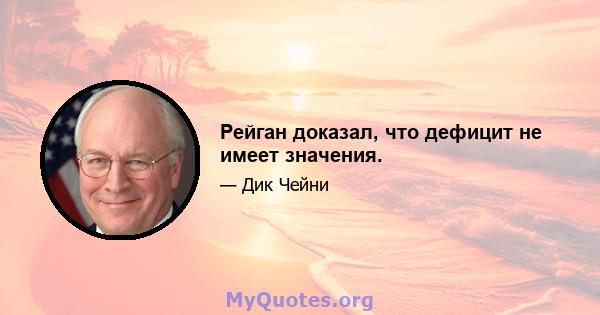 Рейган доказал, что дефицит не имеет значения.