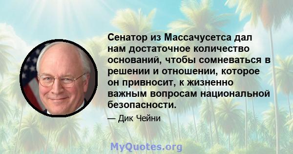 Сенатор из Массачусетса дал нам достаточное количество оснований, чтобы сомневаться в решении и отношении, которое он привносит, к жизненно важным вопросам национальной безопасности.