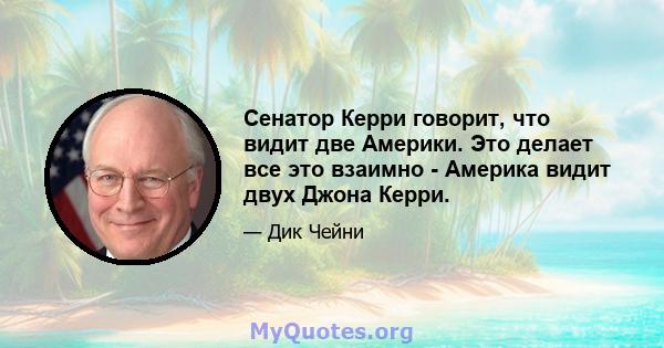 Сенатор Керри говорит, что видит две Америки. Это делает все это взаимно - Америка видит двух Джона Керри.