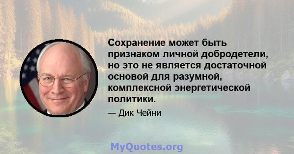 Сохранение может быть признаком личной добродетели, но это не является достаточной основой для разумной, комплексной энергетической политики.