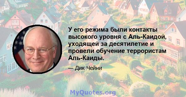 У его режима были контакты высокого уровня с Аль-Каидой, уходящей за десятилетие и провели обучение террористам Аль-Каиды.