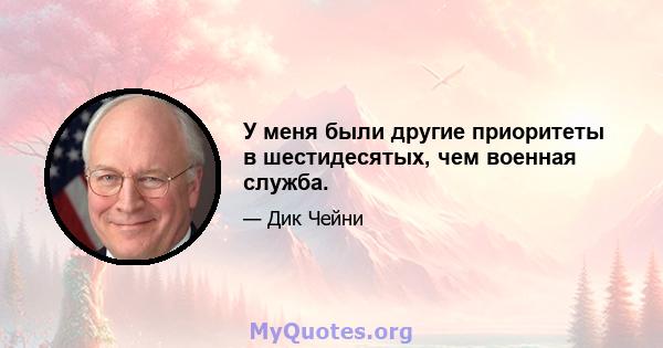 У меня были другие приоритеты в шестидесятых, чем военная служба.