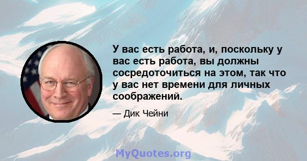 У вас есть работа, и, поскольку у вас есть работа, вы должны сосредоточиться на этом, так что у вас нет времени для личных соображений.