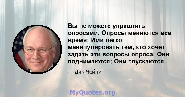 Вы не можете управлять опросами. Опросы меняются все время; Ими легко манипулировать тем, кто хочет задать эти вопросы опроса; Они поднимаются; Они спускаются.