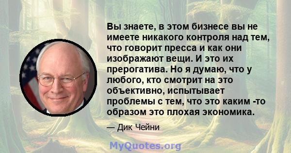 Вы знаете, в этом бизнесе вы не имеете никакого контроля над тем, что говорит пресса и как они изображают вещи. И это их прерогатива. Но я думаю, что у любого, кто смотрит на это объективно, испытывает проблемы с тем,