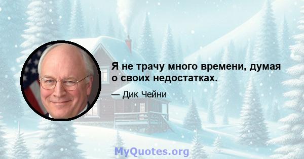 Я не трачу много времени, думая о своих недостатках.