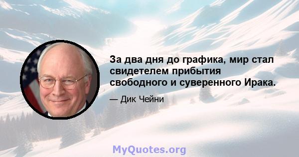 За два дня до графика, мир стал свидетелем прибытия свободного и суверенного Ирака.