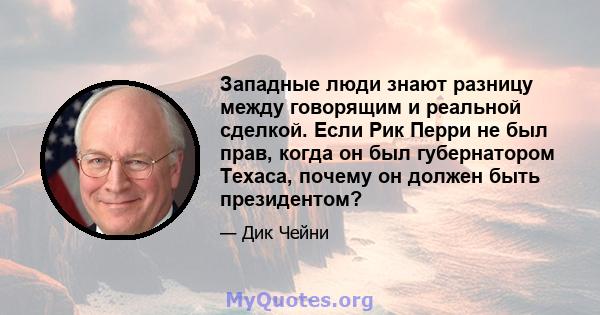 Западные люди знают разницу между говорящим и реальной сделкой. Если Рик Перри не был прав, когда он был губернатором Техаса, почему он должен быть президентом?