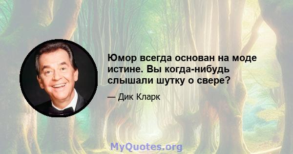 Юмор всегда основан на моде истине. Вы когда-нибудь слышали шутку о свере?