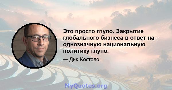 Это просто глупо. Закрытие глобального бизнеса в ответ на однозначную национальную политику глупо.