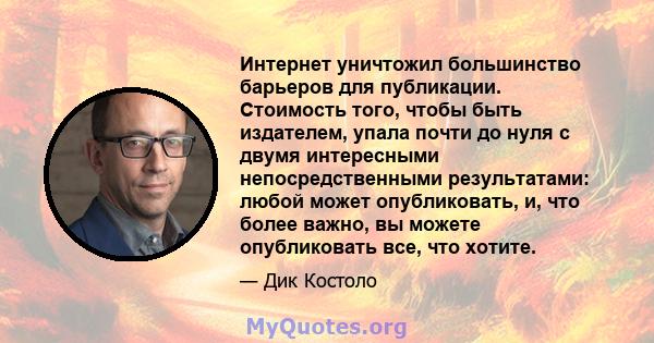 Интернет уничтожил большинство барьеров для публикации. Стоимость того, чтобы быть издателем, упала почти до нуля с двумя интересными непосредственными результатами: любой может опубликовать, и, что более важно, вы