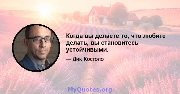 Когда вы делаете то, что любите делать, вы становитесь устойчивыми.