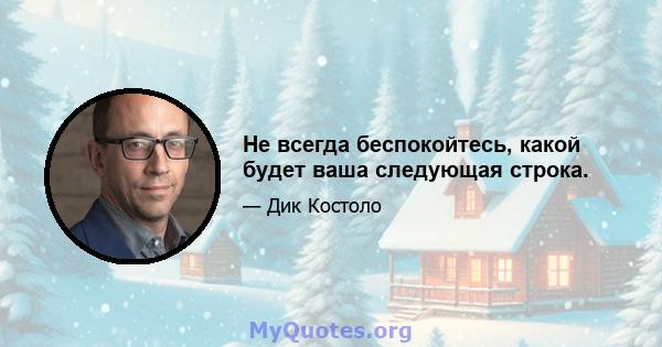 Не всегда беспокойтесь, какой будет ваша следующая строка.