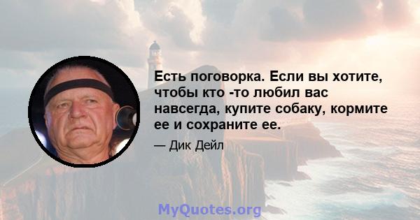 Есть поговорка. Если вы хотите, чтобы кто -то любил вас навсегда, купите собаку, кормите ее и сохраните ее.