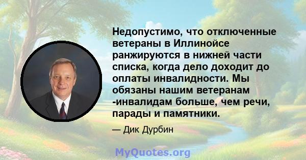 Недопустимо, что отключенные ветераны в Иллинойсе ранжируются в нижней части списка, когда дело доходит до оплаты инвалидности. Мы обязаны нашим ветеранам -инвалидам больше, чем речи, парады и памятники.