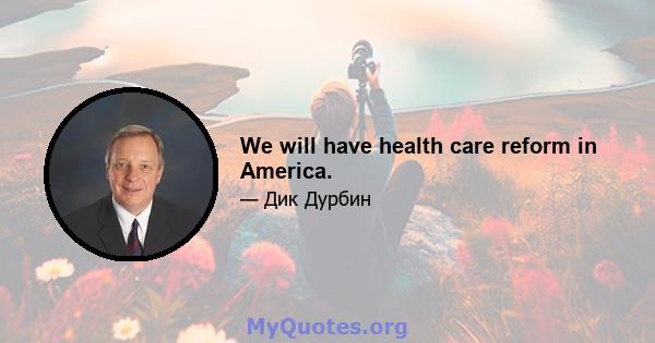 We will have health care reform in America.