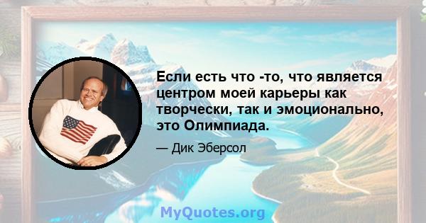 Если есть что -то, что является центром моей карьеры как творчески, так и эмоционально, это Олимпиада.