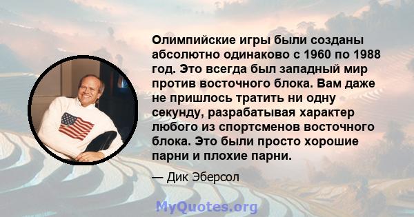 Олимпийские игры были созданы абсолютно одинаково с 1960 по 1988 год. Это всегда был западный мир против восточного блока. Вам даже не пришлось тратить ни одну секунду, разрабатывая характер любого из спортсменов