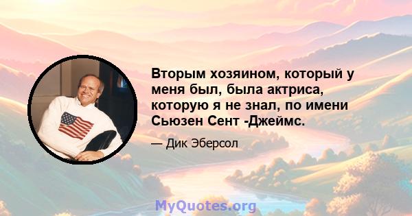 Вторым хозяином, который у меня был, была актриса, которую я не знал, по имени Сьюзен Сент -Джеймс.