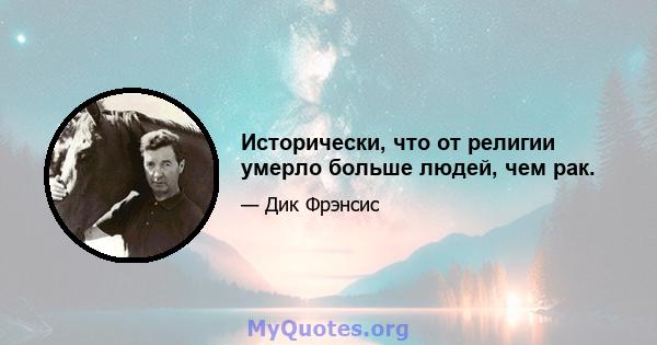 Исторически, что от религии умерло больше людей, чем рак.