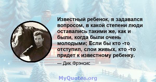 Известный ребенок, я задавался вопросом, в какой степени люди оставались такими же, как и были, когда были очень молодыми; Если бы кто -то отступил, слои живых, кто -то придет к известному ребенку.