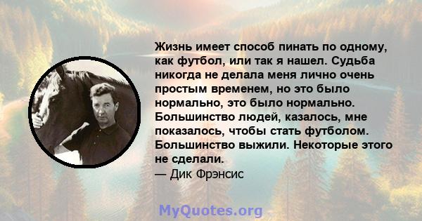 Жизнь имеет способ пинать по одному, как футбол, или так я нашел. Судьба никогда не делала меня лично очень простым временем, но это было нормально, это было нормально. Большинство людей, казалось, мне показалось, чтобы 