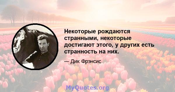 Некоторые рождаются странными, некоторые достигают этого, у других есть странность на них.