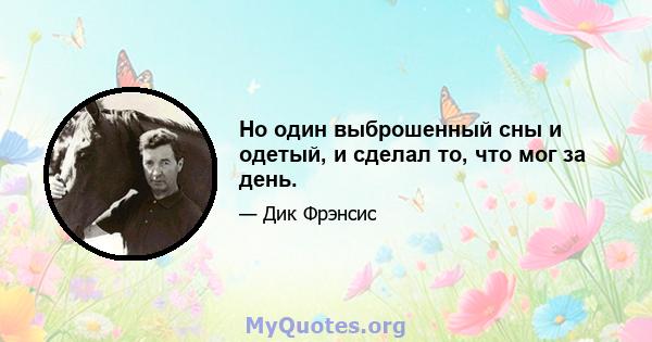 Но один выброшенный сны и одетый, и сделал то, что мог за день.