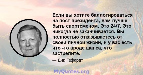 Если вы хотите баллотироваться на пост президента, вам лучше быть спортсменом. Это 24/7. Это никогда не заканчивается. Вы полностью отказываетесь от своей личной жизни, и у вас есть что -то вроде шанса, что застрелите.