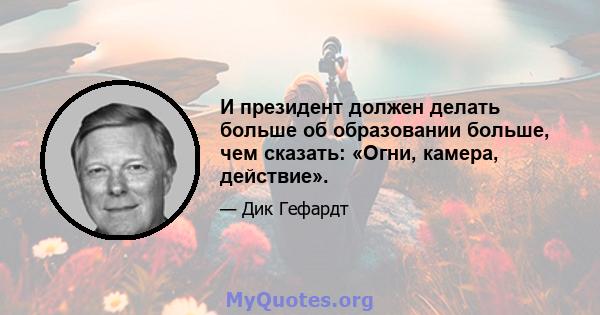 И президент должен делать больше об образовании больше, чем сказать: «Огни, камера, действие».