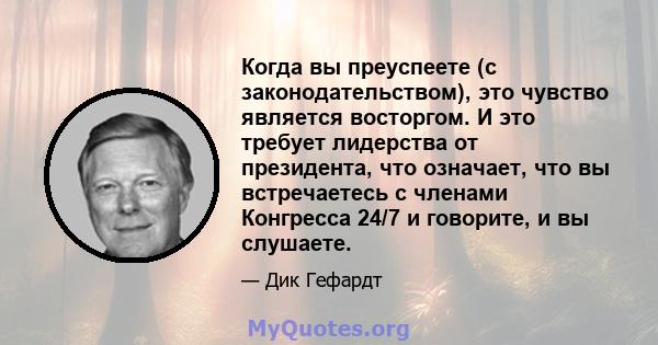 Когда вы преуспеете (с законодательством), это чувство является восторгом. И это требует лидерства от президента, что означает, что вы встречаетесь с членами Конгресса 24/7 и говорите, и вы слушаете.