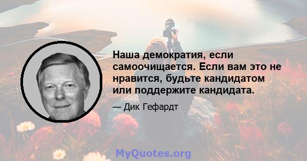 Наша демократия, если самоочищается. Если вам это не нравится, будьте кандидатом или поддержите кандидата.