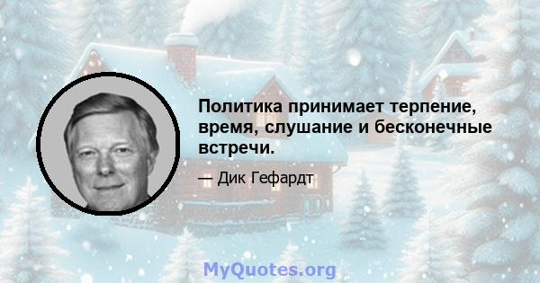 Политика принимает терпение, время, слушание и бесконечные встречи.